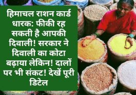 हिमाचल राशन कार्ड धारक: फीकी रह सकती है आपकी दिवाली! सरकार ने दिवाली का कोटा बढ़ाया लेकिन! चीनी और दालों पर भी संकट! देखें पूरी डिटेल