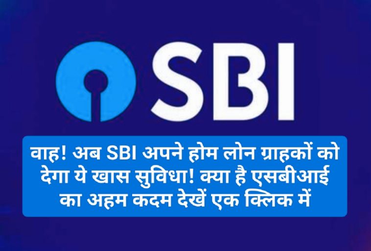 SBI Home Loan Update: वाह! अब SBI अपने होम लोन ग्राहकों को देगा ये खास सुविधा! क्या है एसबीआई का अहम कदम देखें एक क्लिक में