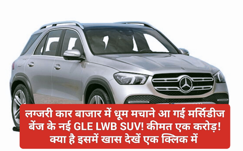 Luxury Car: लग्जरी कार बाजार में धूम मचाने आ गई मर्सिडीज बेंज के नई GLE LWB SUV! कीमत एक करोड़! क्या है इसमें खास देखें एक क्लिक में