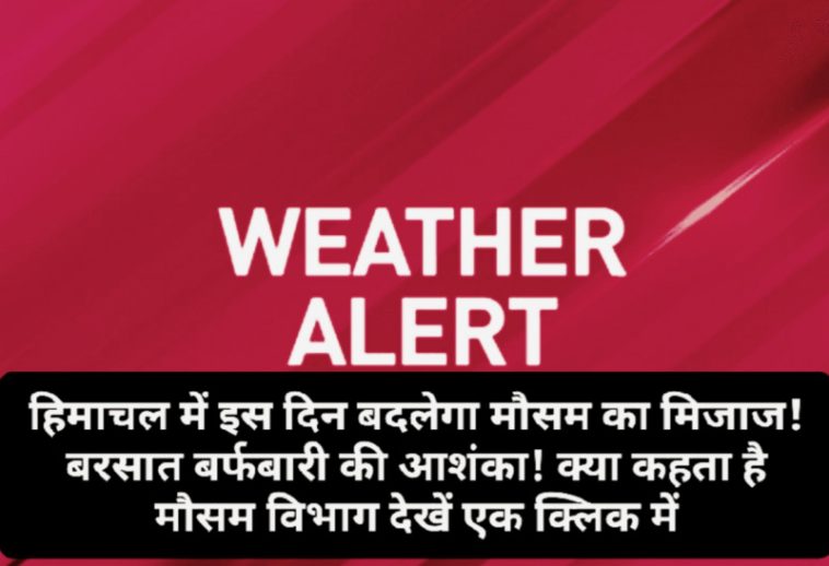 Himachal weather alert: हिमाचल में इस दिन बदलेगा मौसम का मिजाज! बरसात बर्फबारी की आशंका! क्या कहता है मौसम विभाग देखें एक क्लिक में