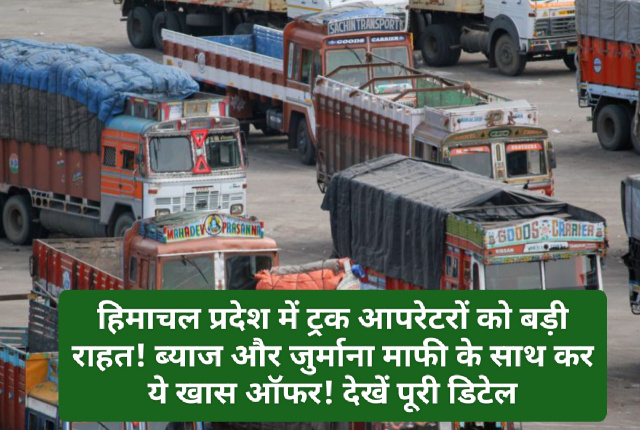HP Govt Decision: हिमाचल प्रदेश में ट्रक आपरेटरों को बड़ी राहत! ब्याज और जुर्माना माफी के साथ कर ये खास ऑफर! देखें पूरी डिटेल