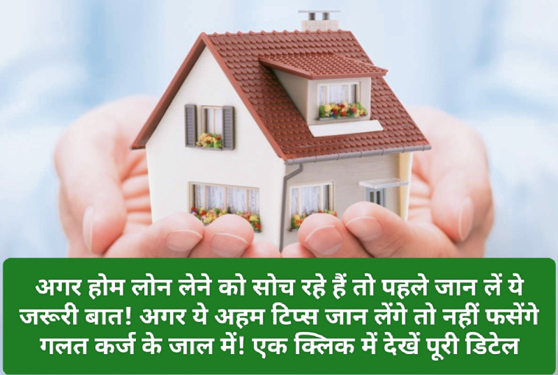 Home Loan Tips: अगर होम लोन लेने को सोच रहे हैं तो पहले जान लें ये जरूरी बात! अगर ये अहम टिप्स जान लेंगे तो नहीं फसेंगे गलत कर्ज के जाल में! एक क्लिक में देखें पूरी डिटेल