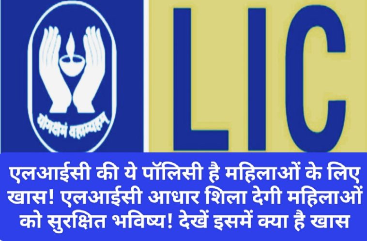 LIC Best Policy 2023: एलआईसी की ये पॉलिसी है महिलाओं के लिए खास! एलआईसी आधार शिला देगी महिलाओं को सुरक्षित भविष्य! देखें इसमें क्या है खास