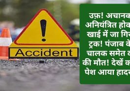 Himachal News Alert: उफ़! अचानक अनियंत्रित होकर खाई में जा गिरा ट्रक! पंजाब के चालक समेत दो की मौत! देखें कहां पेश आया हादसा