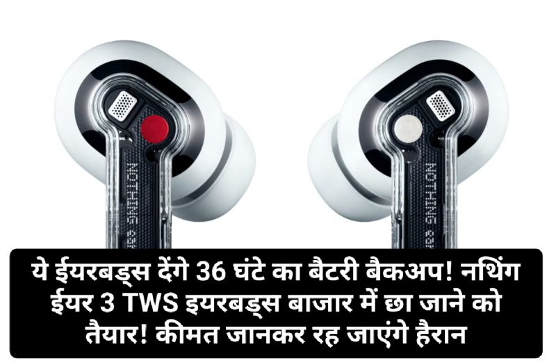 Upcoming Earbuds: ये ईयरबड्स देंगे 36 घंटे का बैटरी बैकअप! नथिंग ईयर 3 TWS इयरबड्स बाजार में छा जाने को तैयार! कीमत जानकर रह जाएंगे हैरान