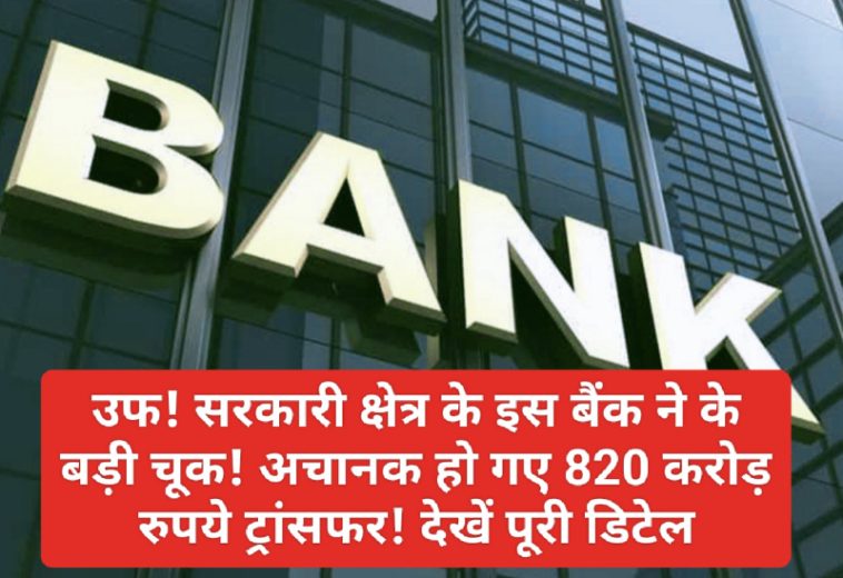 Bank News Update: उफ! सरकारी क्षेत्र के इस बैंक ने के बड़ी चूक! अचानक हो गए 820 करोड़ रुपये ट्रांसफर! देखें पूरी डिटेल