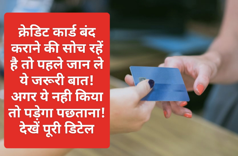 Credit Card Use: क्रेडिट कार्ड बंद कराने की सोच रहें है तो पहले जान ले ये जरूरी बात! अगर ये नही किया तो पड़ेगा पछताना! देखें पूरी डिटेल