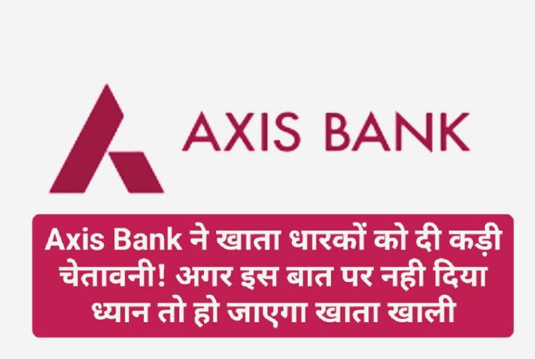 Axis Bank Consumer Alert: Axis Bank ने खाता धारकों को दी कड़ी चेतावनी! अगर इस बात पर नही दिया ध्यान तो हो जाएगा खाता खाली