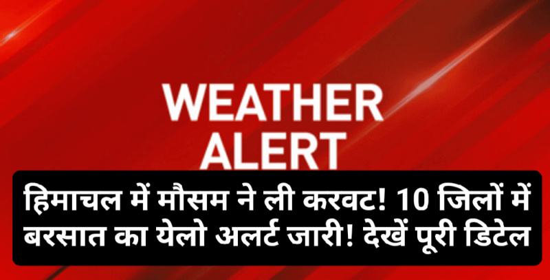 HP Weather Alert: हिमाचल में मौसम ने ली करवट! 10 जिलों में बरसात का येलो अलर्ट जारी! देखें पूरी डिटेल