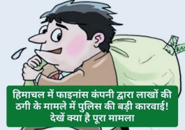 HP News Alert: हिमाचल में फाइनांस कंपनी द्वारा लाखों की ठगी के मामले में पुलिस की बड़ी कारवाई! देखें क्या है पूरा मामला