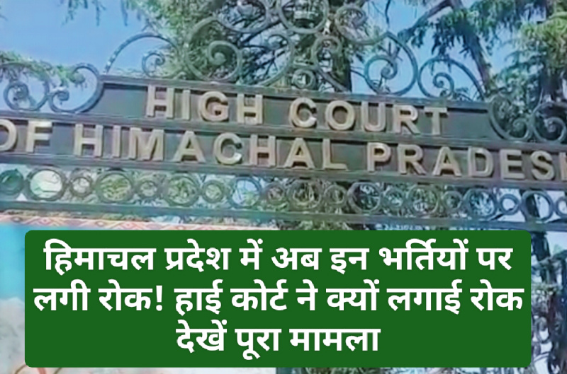 HP High Court: हिमाचल प्रदेश में अब इन भर्तियों पर लगी रोक! हाई कोर्ट ने क्यों लगाई रोक देखें पूरा मामला