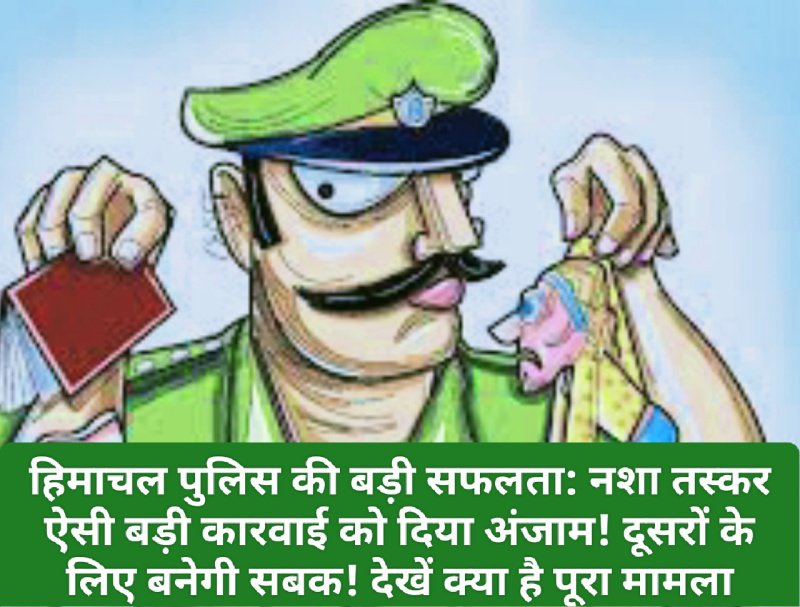 हिमाचल पुलिस की बड़ी सफलता: नशा तस्कर ऐसी बड़ी कारवाई को दिया अंजाम! दूसरों के लिए बनेगी सबक! देखें क्या है पूरा मामला
