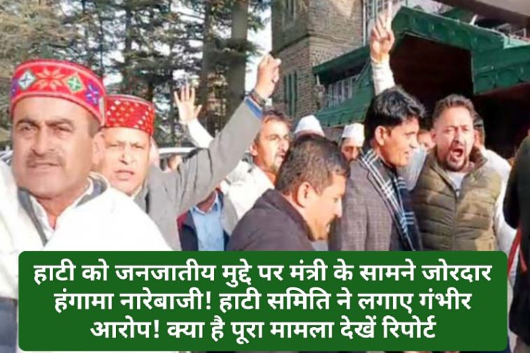 Himachal News Alert: हाटी को जनजातीय मुद्दे पर मंत्री के सामने जोरदार हंगामा नारेबाजी बहिष्कार! हाटी समिति ने लगाए गंभीर आरोप! क्या है पूरा मामला देखें रिपोर्ट