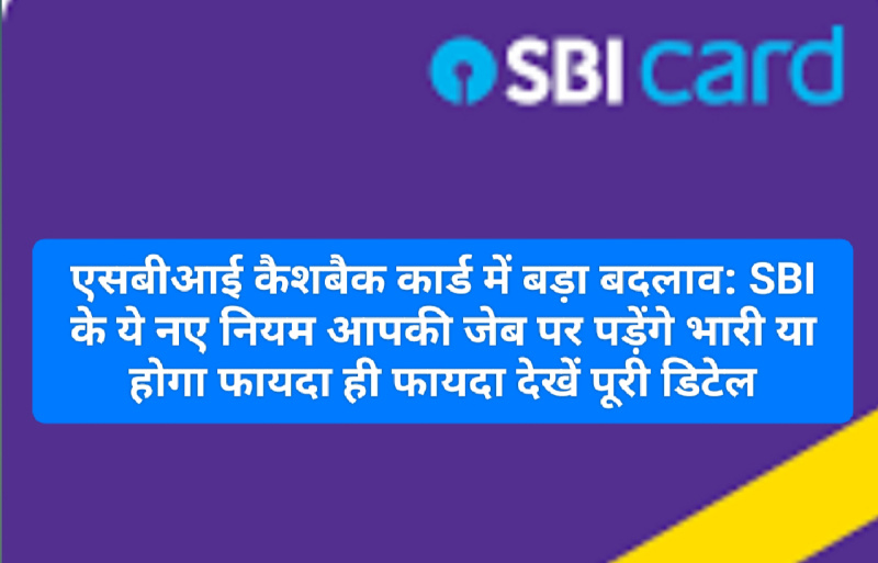 एसबीआई कैशबैक कार्ड में बड़ा बदलाव: SBI के ये नए नियम आपकी जेब पर पड़ेंगे भारी या होगा फायदा ही फायदा देखें पूरी डिटेल