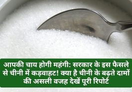 आपकी चाय होगी महंगी: सरकार के इस फैसले से चीनी में कड़वाहट! क्या है चीनी के बढ़ते दामों की असली वजह देखें पूरी रिपोर्ट