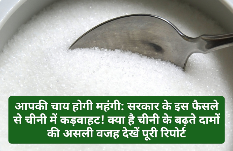 आपकी चाय होगी महंगी: सरकार के इस फैसले से चीनी में कड़वाहट! क्या है चीनी के बढ़ते दामों की असली वजह देखें पूरी रिपोर्ट