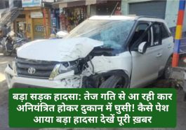 बड़ा सड़क हादसा: तेज गति से आ रही कार अनियंत्रित होकर दुकान में घुसी! कैसे पेश आया बड़ा हादसा देखें पूरी ख़बर