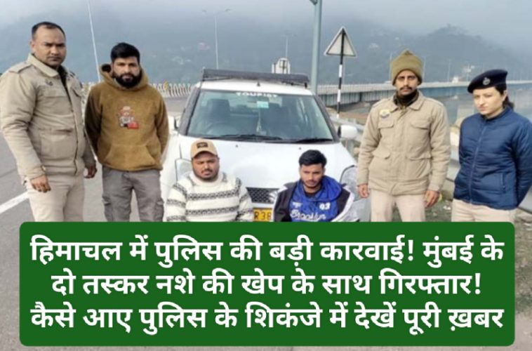 Himachal Crime Alert: हिमाचल में पुलिस की बड़ी कारवाई! मुंबई के दो तस्कर नशे की खेप के साथ गिरफ्तार! कैसे आए पुलिस के शिकंजे में देखें पूरी ख़बर