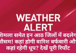 Himachal Weather Alert: शिमला समेत इन आठ जिलों में बदलेगा मौसम! कहां होगी बारिश बर्फबारी और कहां रहेगी धूप? देखें पूरी रिर्पोट