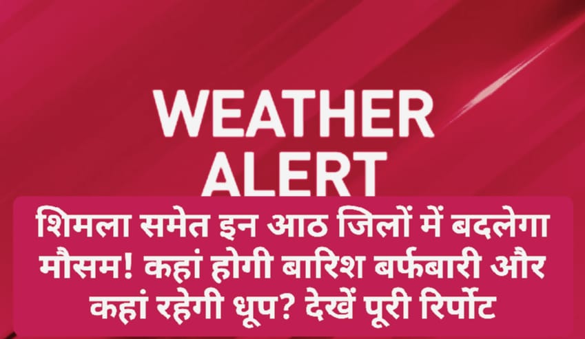 Himachal Weather Alert: शिमला समेत इन आठ जिलों में बदलेगा मौसम! कहां होगी बारिश बर्फबारी और कहां रहेगी धूप? देखें पूरी रिर्पोट