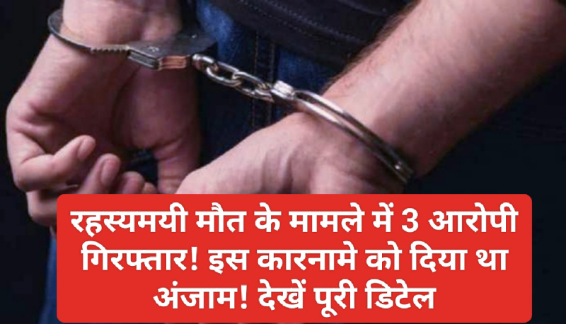 HP Crime Alert: रहस्यमयी मौत के मामले में 3 आरोपी गिरफ्तार! इस कारनामे को दिया था अंजाम! देखें पूरी डिटेल