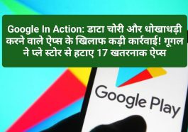 Google In Action: डाटा चोरी और धोखाधड़ी करने वाले ऐप्स के खिलाफ कड़ी कार्रवाई! गूगल ने प्ले स्टोर से हटाए 17 खतरनाक ऐप्स