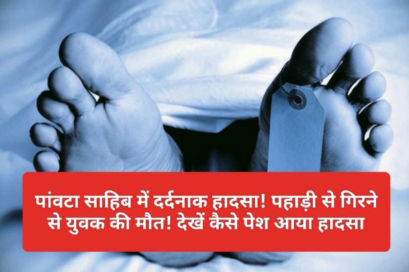 Paonta Sahib: पांवटा साहिब में दर्दनाक हादसा! पहाड़ी से गिरने से युवक की मौत! देखें कैसे पेश आया हादसा
