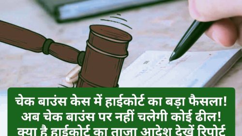 Cheque Bounce Case: चेक बाउंस केस में हाईकोर्ट का बड़ा फैसला! अब चेक बाउंस पर नहीं चलेगी कोई ढील! क्या है हाईकोर्ट का ताज़ा आदेश देखें रिपोर्ट