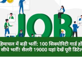 हिमाचल में बड़ी भर्ती: 100 सिक्योरिटी गार्ड होंगे सीधे भर्ती! सैलरी 19000 यहां देखें पूरी डिटेल