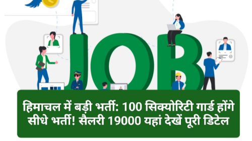 हिमाचल में बड़ी भर्ती: 100 सिक्योरिटी गार्ड होंगे सीधे भर्ती! सैलरी 19000 यहां देखें पूरी डिटेल