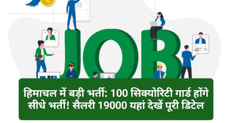 हिमाचल में बड़ी भर्ती: 100 सिक्योरिटी गार्ड होंगे सीधे भर्ती! सैलरी 19000 यहां देखें पूरी डिटेल