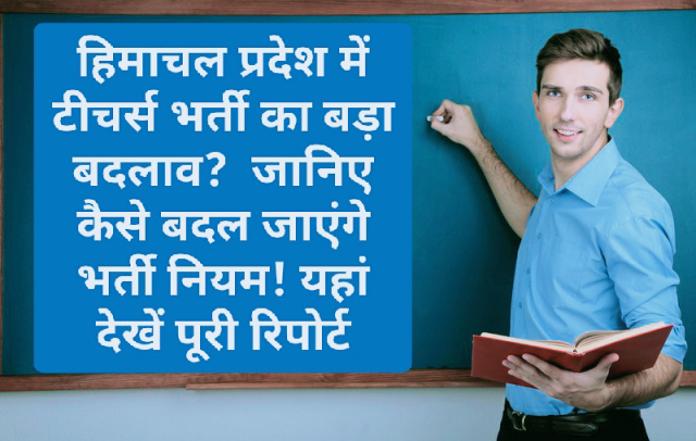 Himachal Teachers bharti: हिमाचल प्रदेश में टीचर्स भर्ती का बड़ा बदलाव? जानिए कैसे बदल जाएंगे भर्ती नियम! यहां देखें पूरी रिपोर्ट