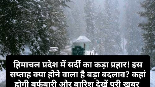 Himachal Weather Alert: हिमाचल प्रदेश में सर्दी का कड़ा प्रहार! इस सप्ताह क्या होने वाला है बड़ा बदलाव? कहां होगी बर्फबारी और बारिश देखें पूरी ख़बर