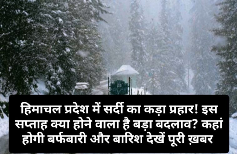 Himachal Weather Alert: हिमाचल प्रदेश में सर्दी का कड़ा प्रहार! इस सप्ताह क्या होने वाला है बड़ा बदलाव? कहां होगी बर्फबारी और बारिश देखें पूरी ख़बर