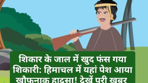 Himachal Crime Alert: शिकार के जाल में खुद फंस गया शिकारी: हिमाचल में यहां पेश आया खौफनाक हादसा! देखें पूरी ख़बर