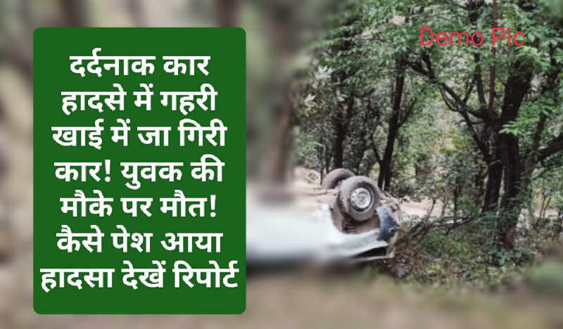 Himachal Crime Alert: दर्दनाक कार हादसे में गहरी खाई में जा गिरी कार! युवक की मौके पर मौत! कैसे पेश आया हादसा देखें रिपोर्ट