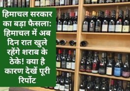 हिमाचल सरकार का बड़ा फैसला: हिमाचल में अब दिन रात खुले रहेंगे शराब के ठेके! क्या है कारण देखें पूरी रिर्पोट