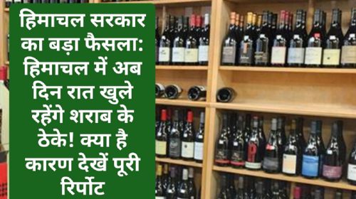 हिमाचल सरकार का बड़ा फैसला: हिमाचल में अब दिन रात खुले रहेंगे शराब के ठेके! क्या है कारण देखें पूरी रिर्पोट