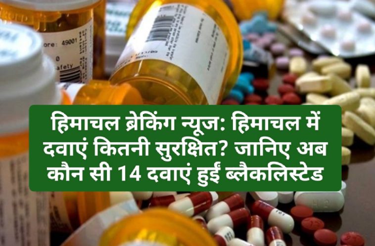 हिमाचल ब्रेकिंग न्यूज: हिमाचल में दवाएं कितनी सुरक्षित? जानिए अब कौन सी 14 दवाएं हुईं ब्लैकलिस्टेड