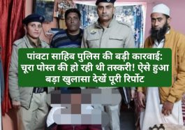 पांवटा साहिब पुलिस की बड़ी कारवाई: चूरा पोस्त की हो रही थी तस्करी! ऐसे हुआ बड़ा खुलासा देखें पूरी रिर्पोट