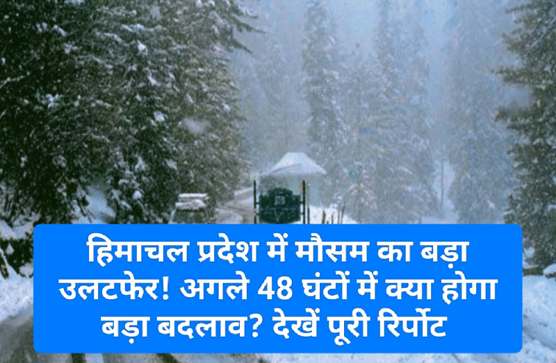 Himachal Weather Alert: हिमाचल प्रदेश में मौसम का बड़ा उलटफेर! अगले 48 घंटों में क्या होगा बड़ा बदलाव? देखें पूरी रिर्पोट