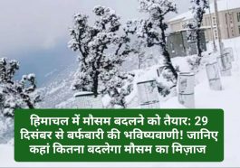 हिमाचल में मौसम बदलने को तैयार: 29 दिसंबर से बर्फबारी की भविष्यवाणी! जानिए कहां कितना बदलेगा मौसम का मिज़ाज