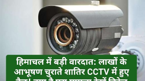 हिमाचल में बड़ी वारदात: लाखों के आभूषण चुराते शातिर CCTV में हुए कैद! क्या है पूरा मामला देखें डिटेल