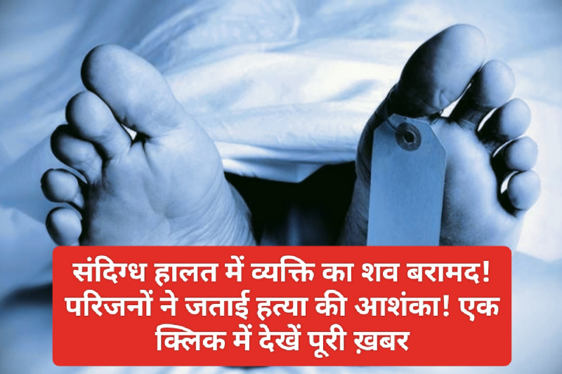 Himachal News: संदिग्ध हालत में व्यक्ति का शव बरामद! परिजनों ने जताई हत्या की आशंका! एक क्लिक में देखें पूरी ख़बर