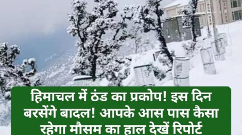 Himachal Weather Alert: हिमाचल में ठंड का प्रकोप! इस दिन बरसेंगे बादल! आपके आस पास कैसा रहेगा मौसम का हाल देखें रिपोर्ट