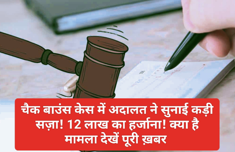 Cheque bounce case: चैक बाउंस केस में अदालत ने सुनाई कड़ी सज़ा! 12 लाख का हर्जाना! क्या है मामला देखें पूरी ख़बर