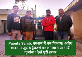 Paonta Sahib: एक्शन में वन विभाग! अवैध खनन में जुटे 6 ट्रैक्टरों पर लगाया गया भारी जुर्माना! देखें पूरी ख़बर