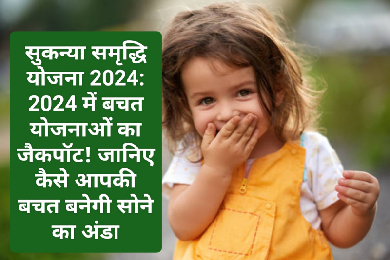 सुकन्या समृद्धि योजना 2024: 2024 में बचत योजनाओं का जैकपॉट! जानिए कैसे आपकी बचत बनेगी सोने का अंडा