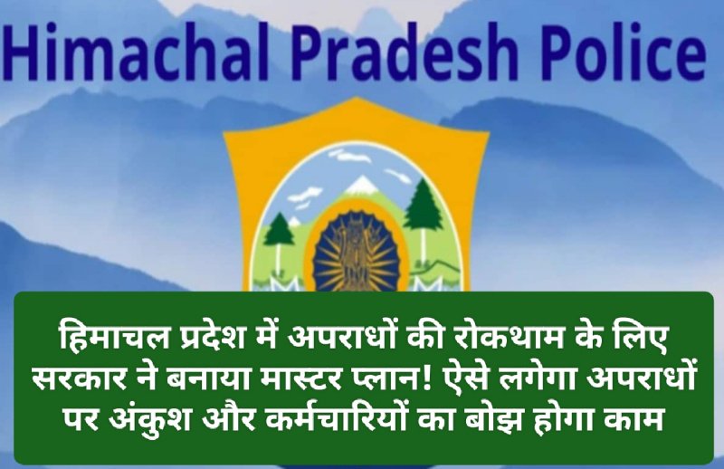 Himachal Pradesh Crime Alert: हिमाचल प्रदेश में अपराधों की रोकथाम के लिए सरकार ने बनाया मास्टर प्लान! ऐसे लगेगा अपराधों पर अंकुश और कर्मचारियों का बोझ होगा काम