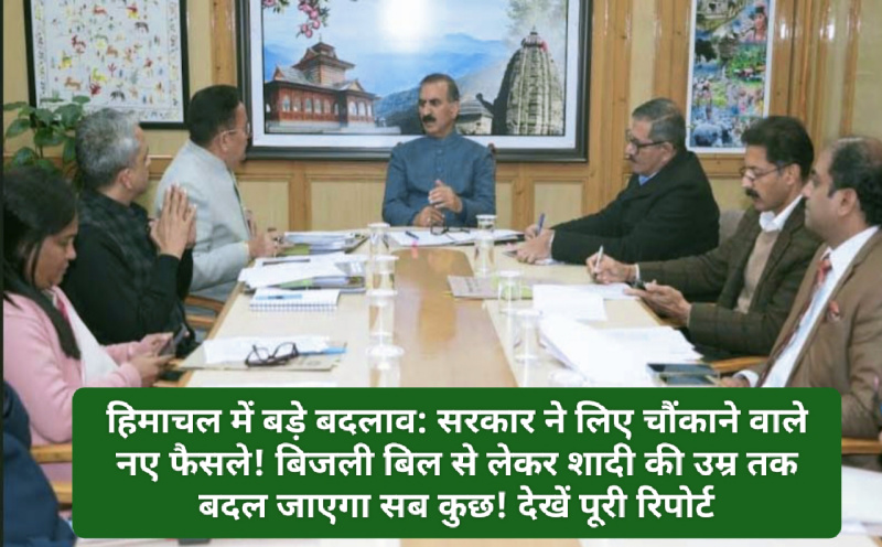हिमाचल में बड़े बदलाव: सरकार ने लिए चौंकाने वाले नए फैसले! बिजली बिल से लेकर शादी की उम्र तक बदल जाएगा सब कुछ! देखें पूरी रिपोर्ट